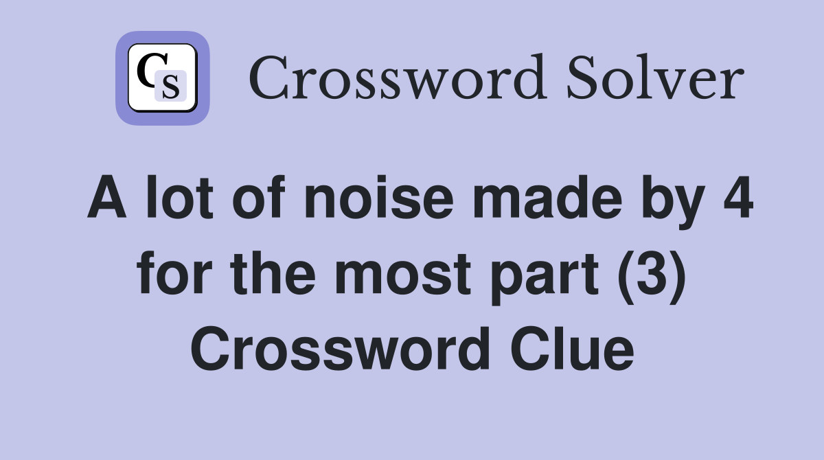A lot of noise made by 4 for the most part (3) Crossword Clue