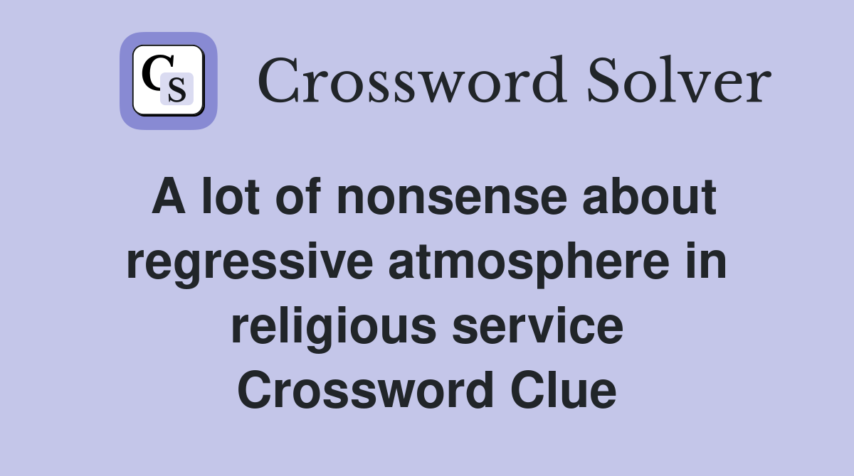 A lot of nonsense about regressive atmosphere in religious service Crossword Clue