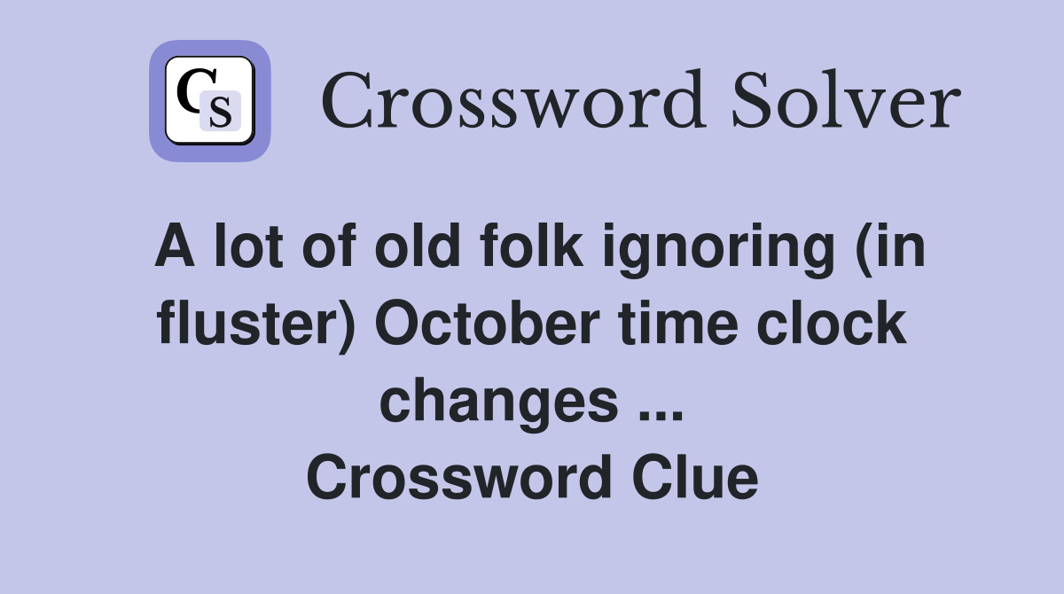 A lot of old folk ignoring (in fluster) October time clock changes ... Crossword Clue
