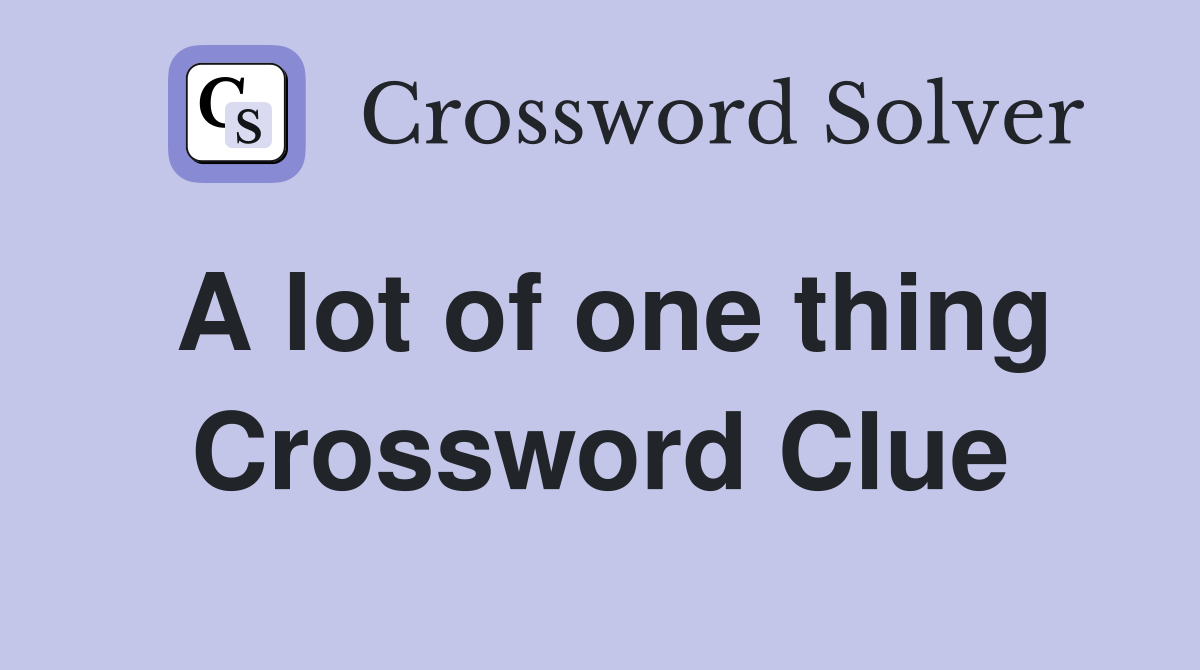 A lot of one thing Crossword Clue