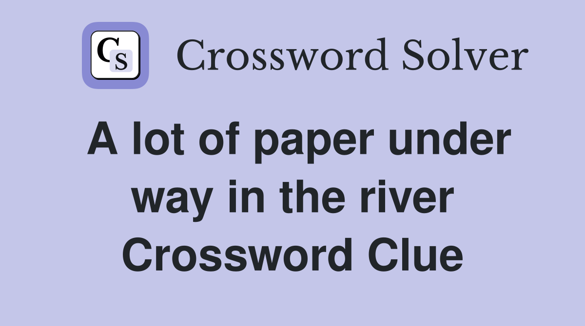 A lot of paper under way in the river Crossword Clue