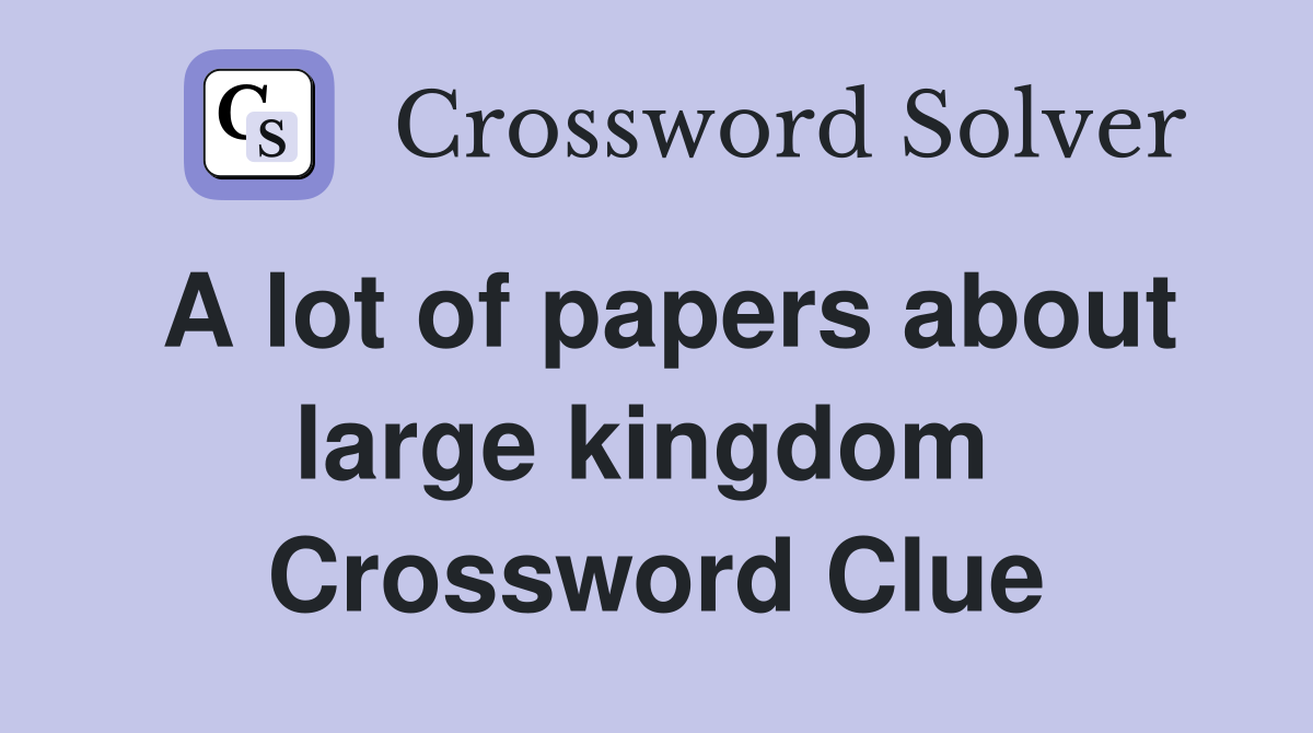 A lot of papers about large kingdom  Crossword Clue