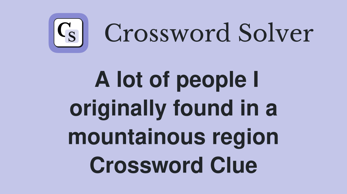 A lot of people I originally found in a mountainous region Crossword Clue