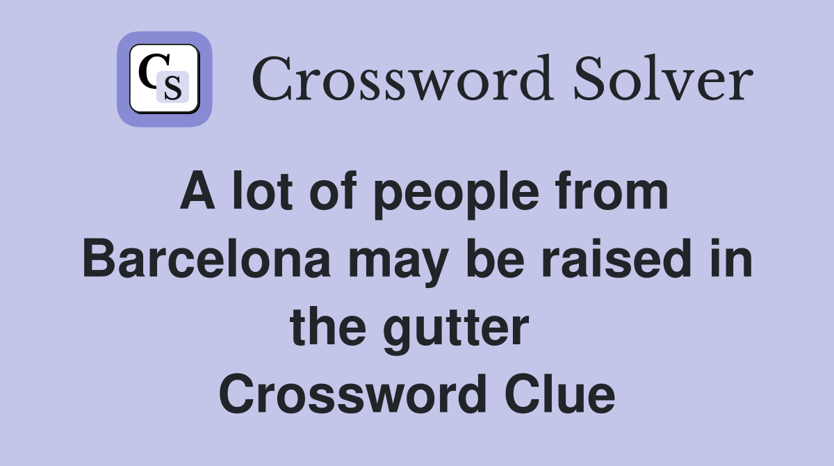 A lot of people from Barcelona may be raised in the gutter  Crossword Clue
