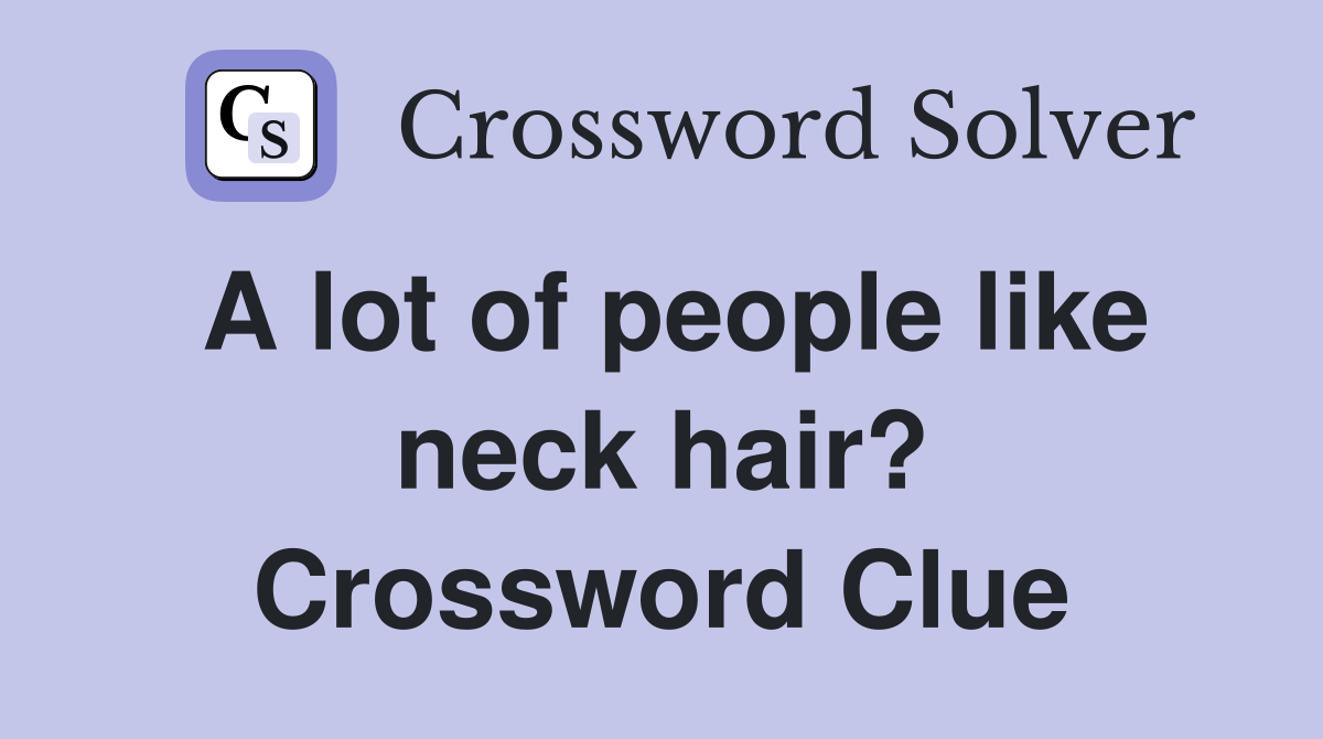 A lot of people like neck hair? Crossword Clue