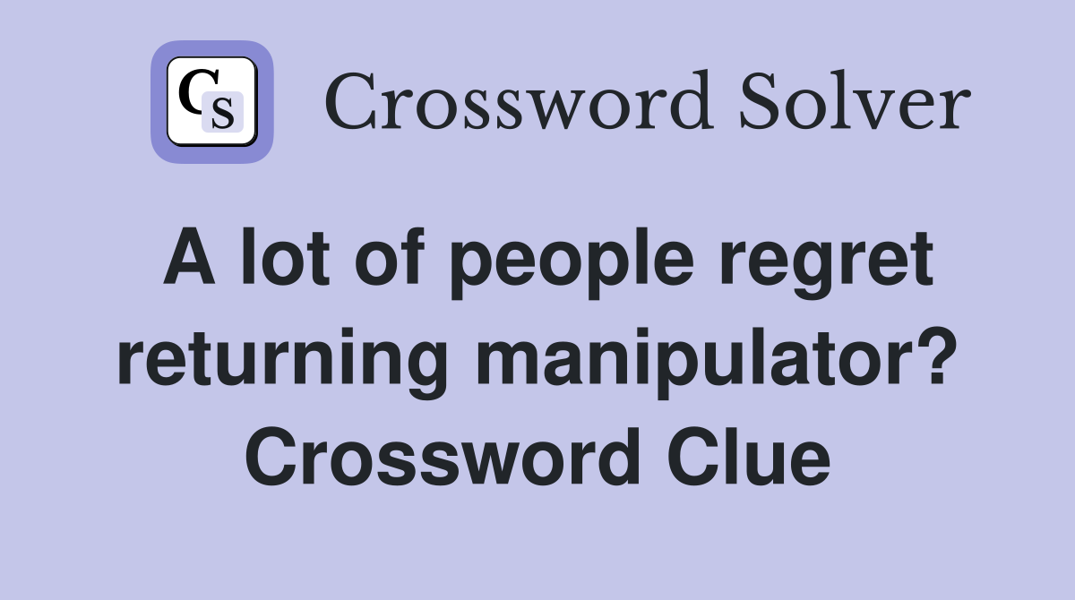 A lot of people regret returning manipulator? Crossword Clue