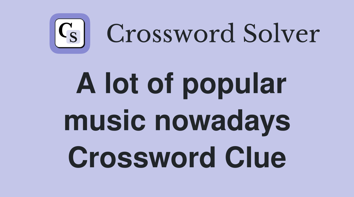 A lot of popular music nowadays Crossword Clue