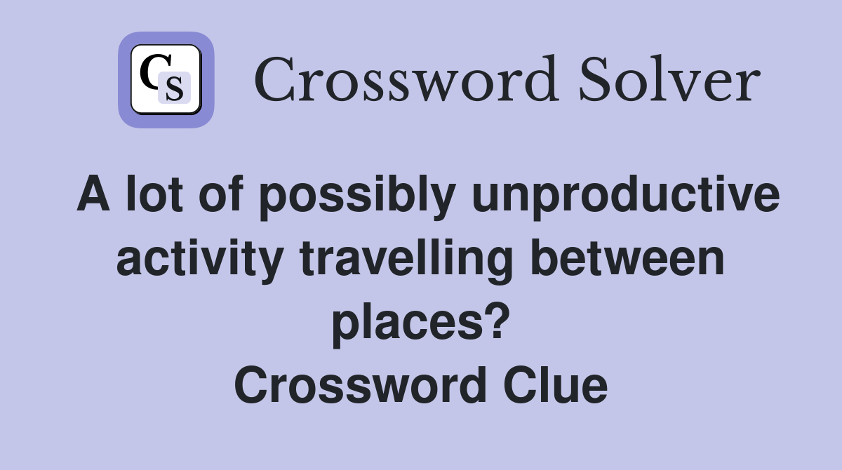 A lot of possibly unproductive activity travelling between places? Crossword Clue