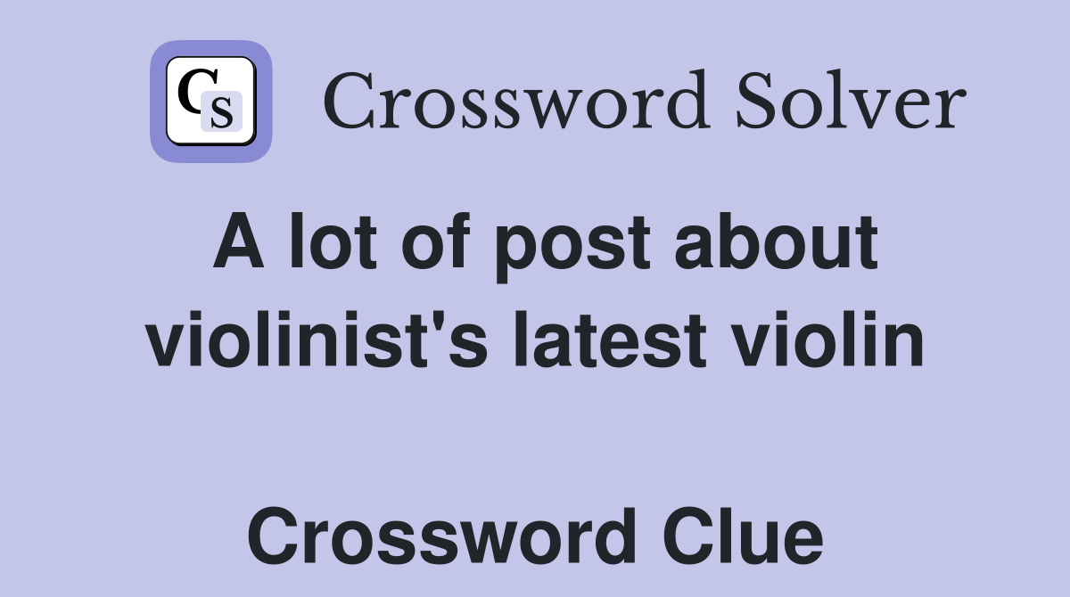 A lot of post about violinist's latest violin  Crossword Clue