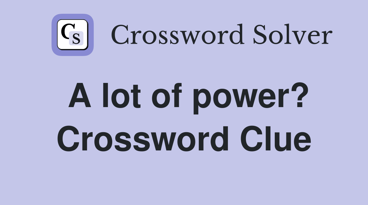 A lot of power? Crossword Clue
