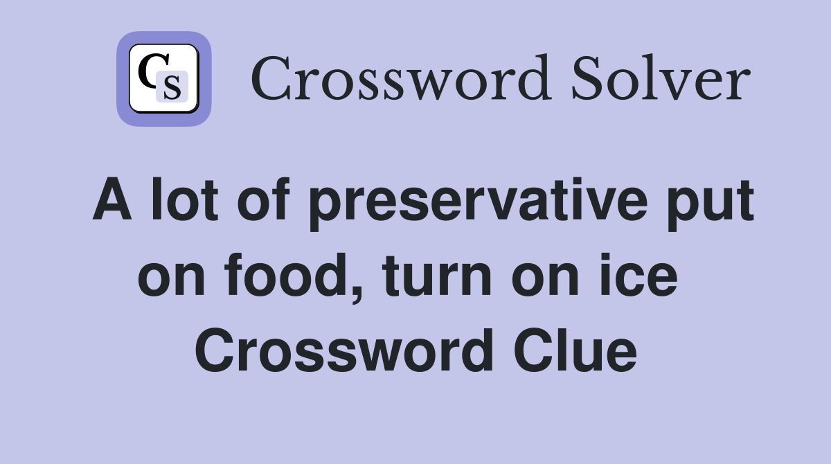 A lot of preservative put on food, turn on ice  Crossword Clue