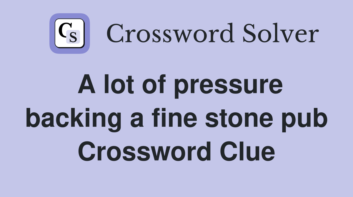 A lot of pressure backing a fine stone pub Crossword Clue