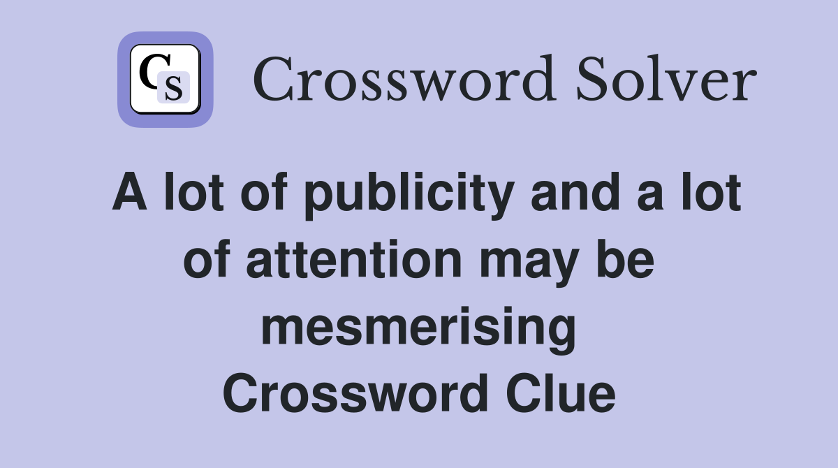 A lot of publicity and a lot of attention may be mesmerising Crossword Clue