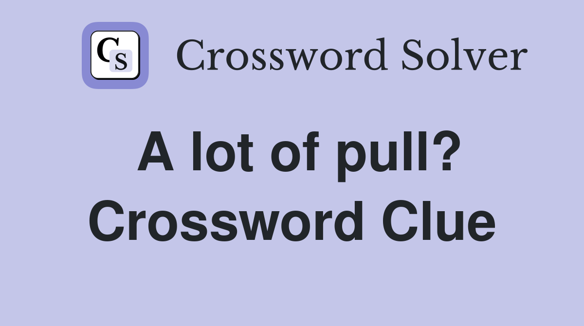 A lot of pull? Crossword Clue