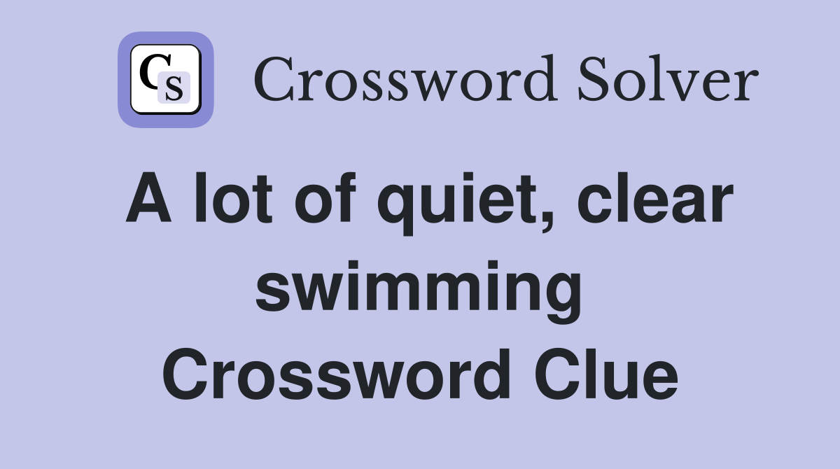 A lot of quiet, clear swimming Crossword Clue