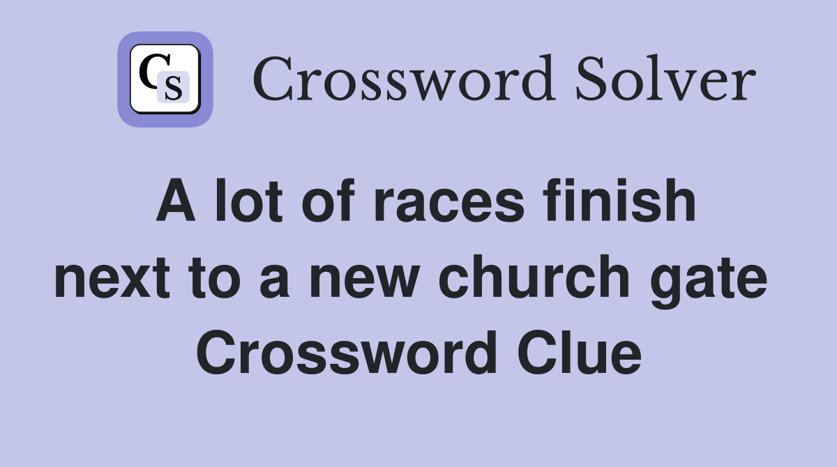 A lot of races finish next to a new church gate  Crossword Clue