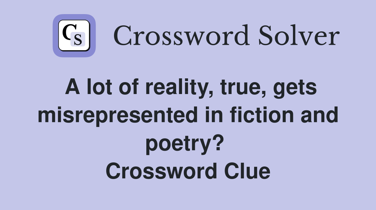 A lot of reality, true, gets misrepresented in fiction and poetry?  Crossword Clue