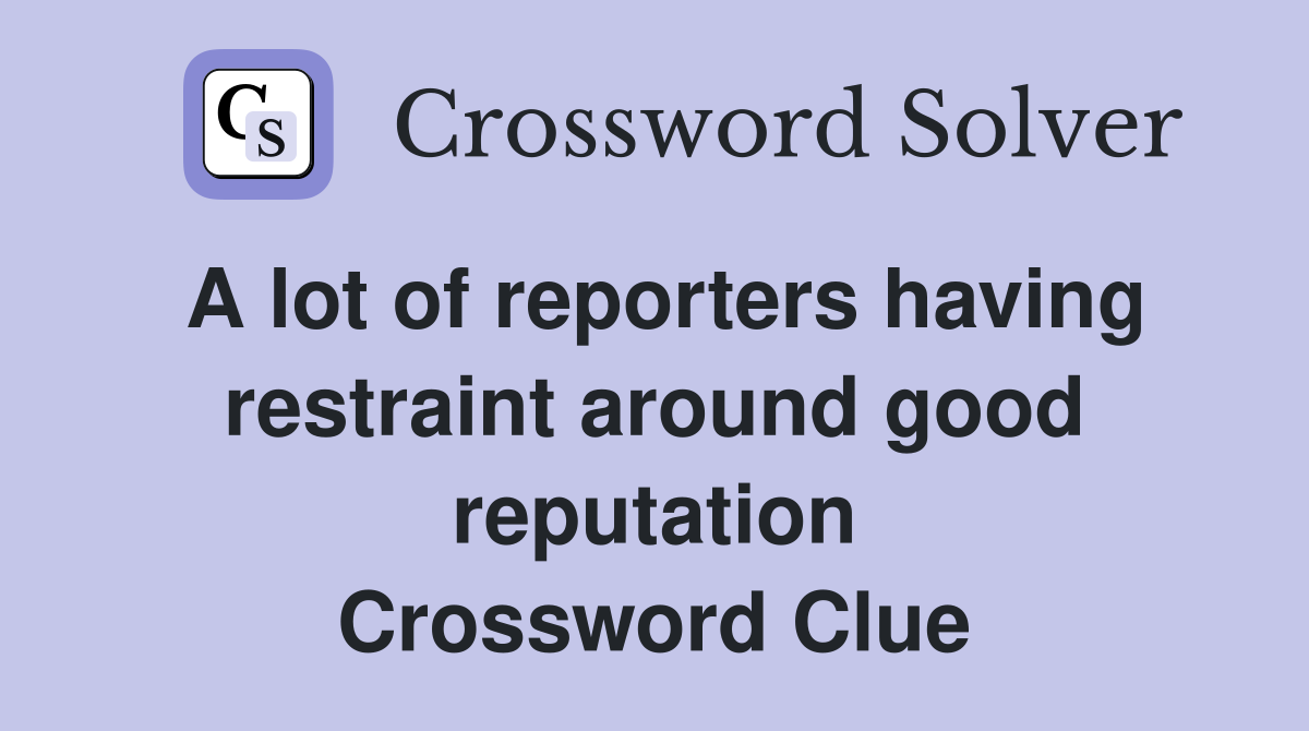 A lot of reporters having restraint around good reputation Crossword Clue