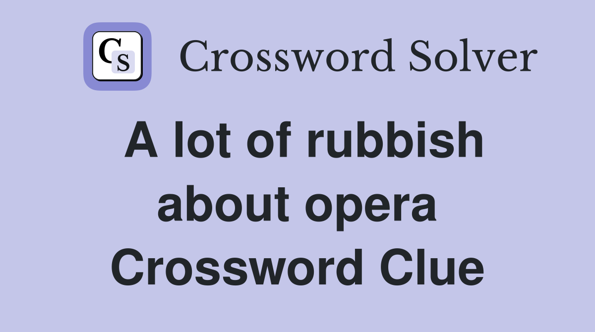 A lot of rubbish about opera Crossword Clue