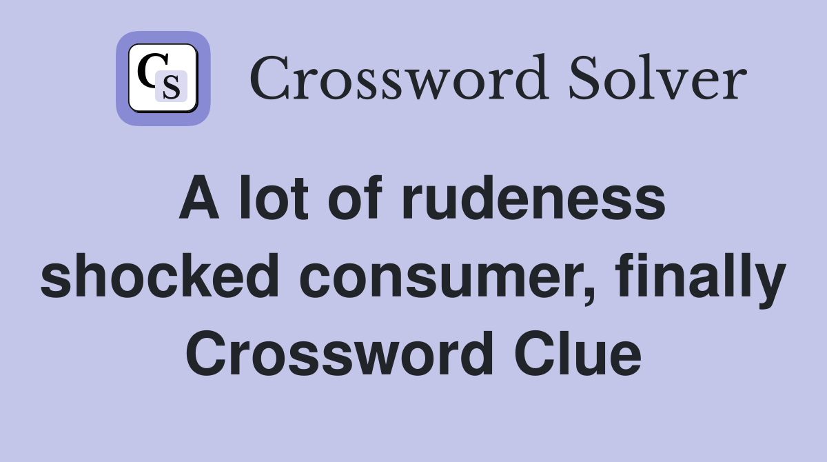 A lot of rudeness shocked consumer, finally Crossword Clue