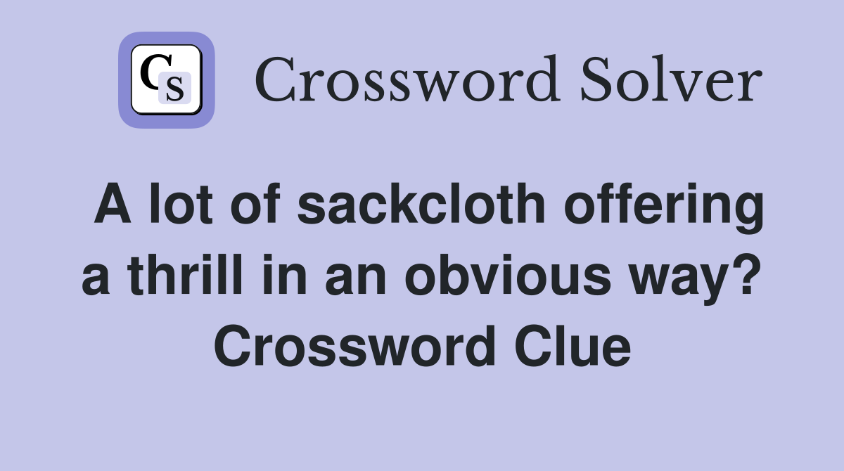 A lot of sackcloth offering a thrill in an obvious way? Crossword Clue