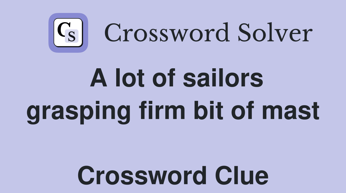 A lot of sailors grasping firm bit of mast  Crossword Clue