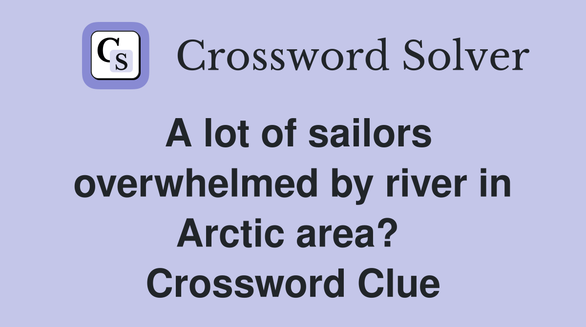 A lot of sailors overwhelmed by river in Arctic area?  Crossword Clue