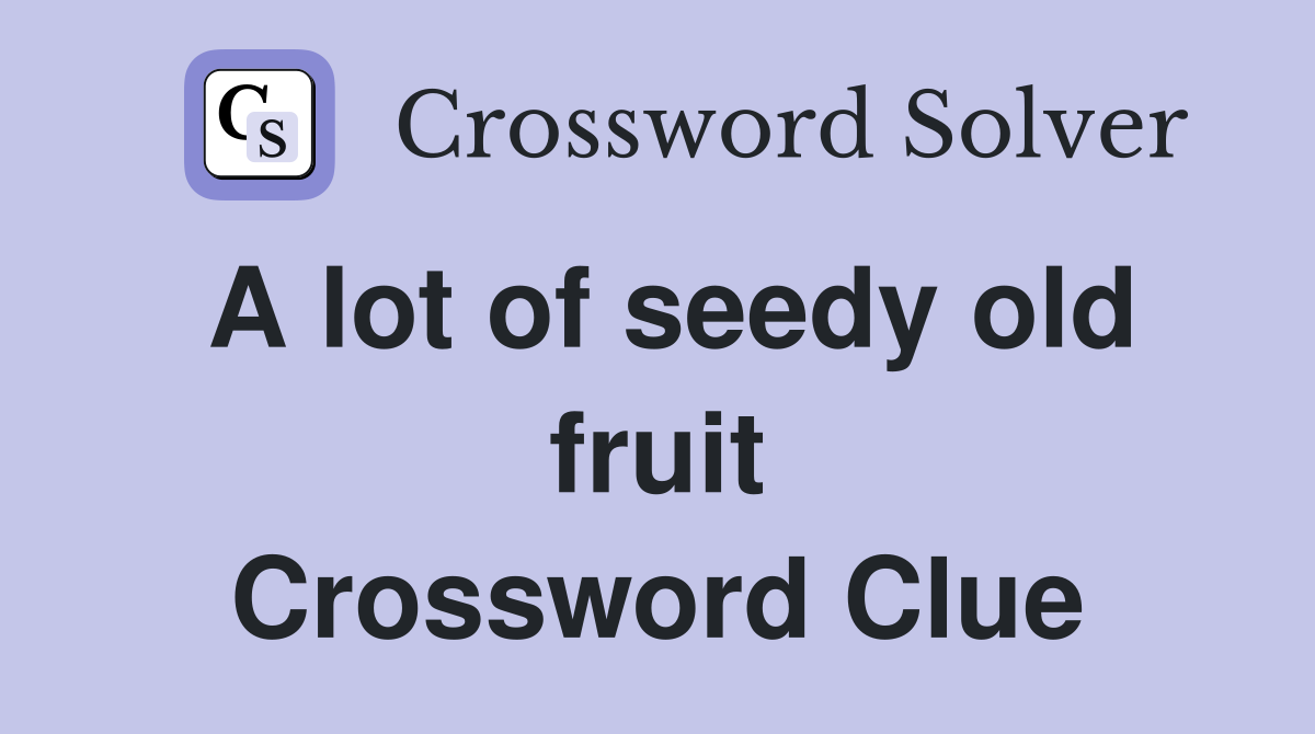 A lot of seedy old fruit Crossword Clue