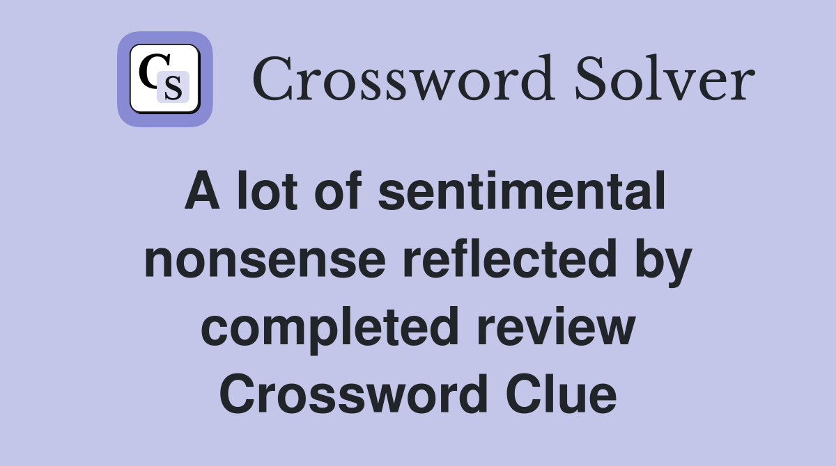 A lot of sentimental nonsense reflected by completed review Crossword Clue