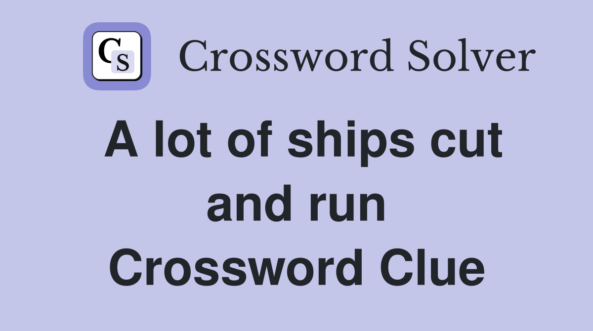 A lot of ships cut and run Crossword Clue