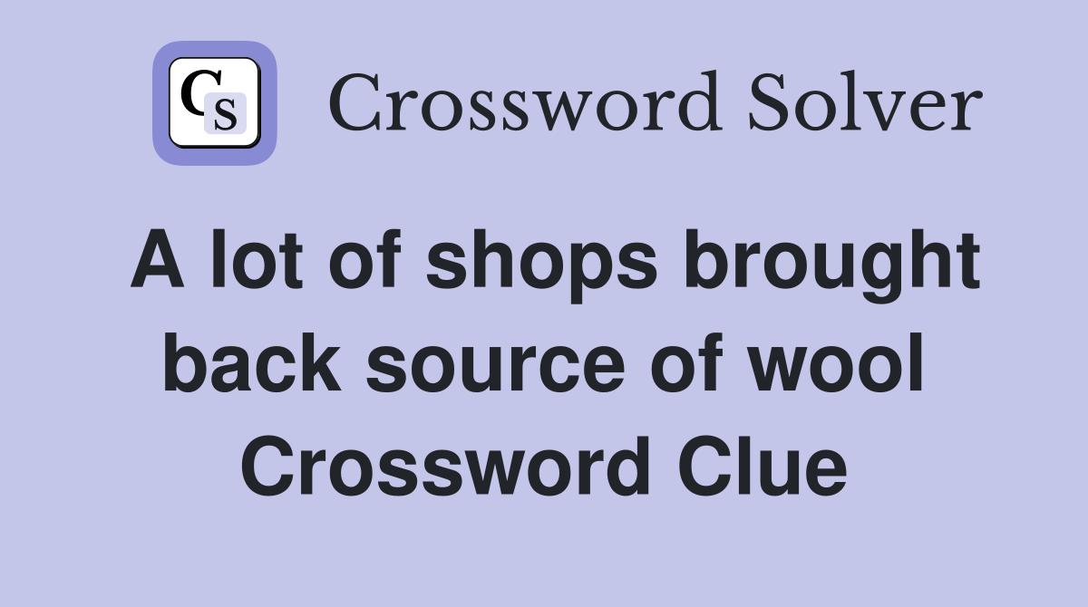 A lot of shops brought back source of wool Crossword Clue