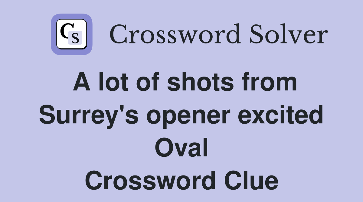A lot of shots from Surrey's opener excited Oval Crossword Clue