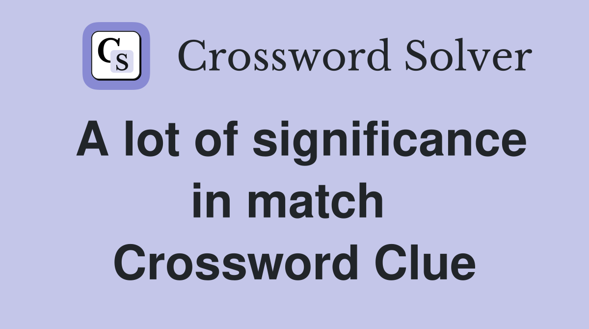 A lot of significance in match  Crossword Clue