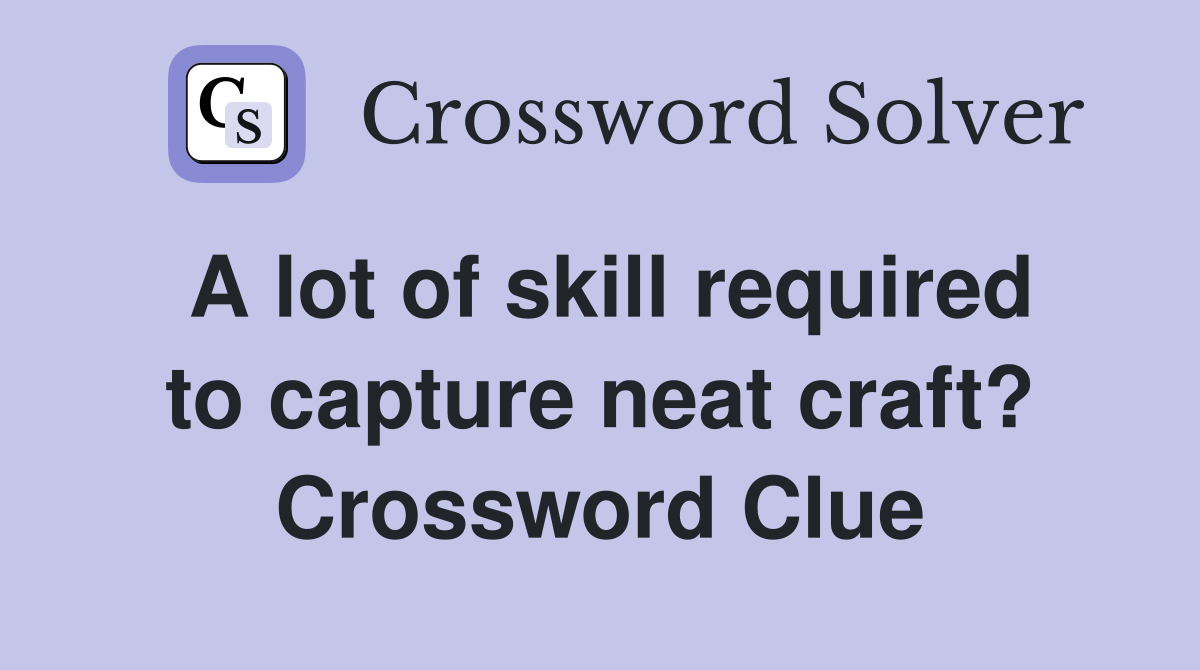 A lot of skill required to capture neat craft? Crossword Clue