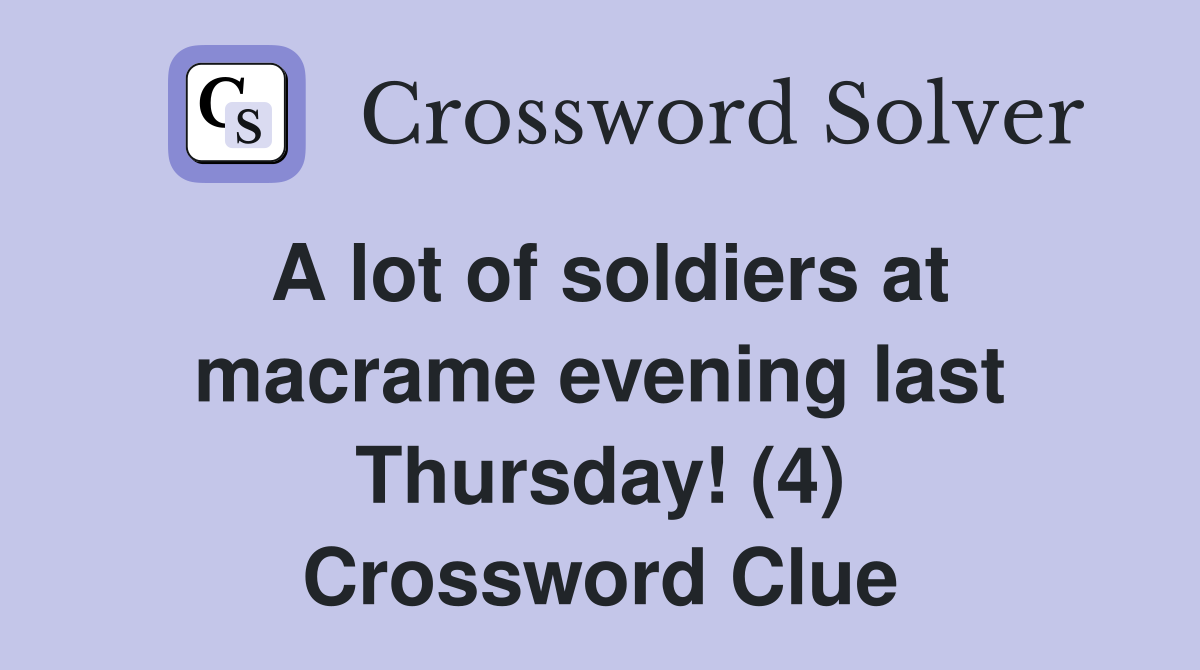 A lot of soldiers at macrame evening last Thursday! (4) Crossword Clue