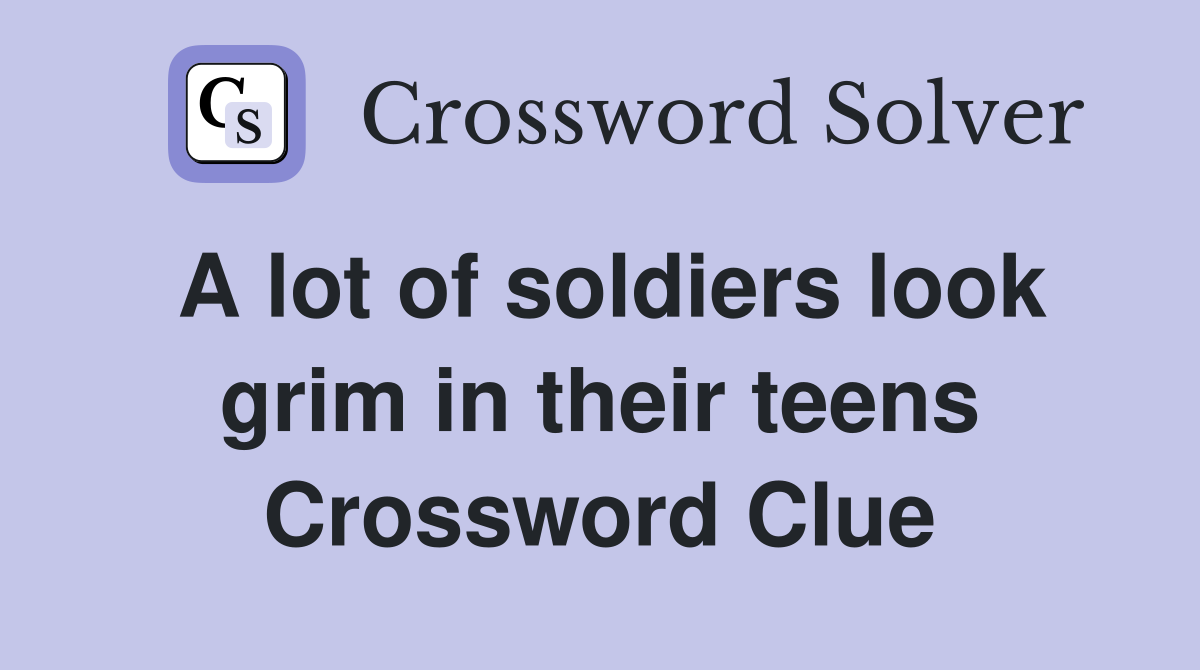A lot of soldiers look grim in their teens Crossword Clue