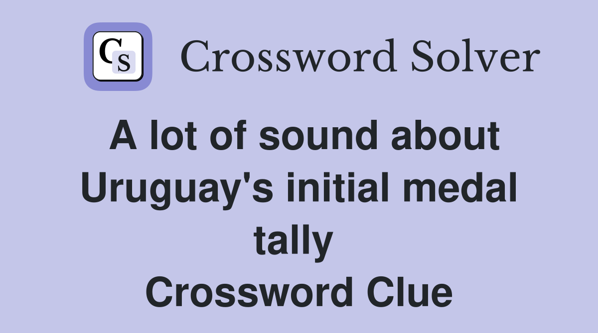 A lot of sound about Uruguay's initial medal tally  Crossword Clue