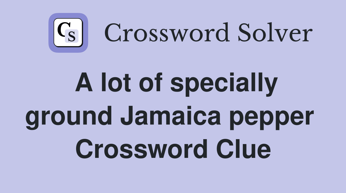 A lot of specially ground Jamaica pepper  Crossword Clue