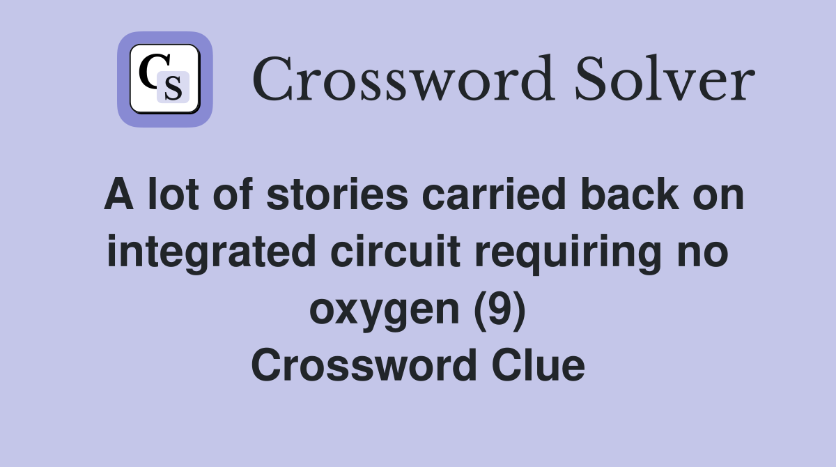 A lot of stories carried back on integrated circuit requiring no oxygen (9) Crossword Clue