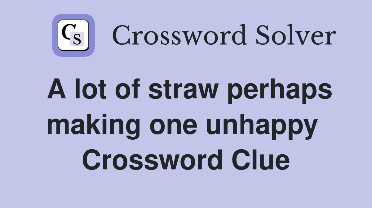 A lot of straw perhaps making one unhappy  Crossword Clue