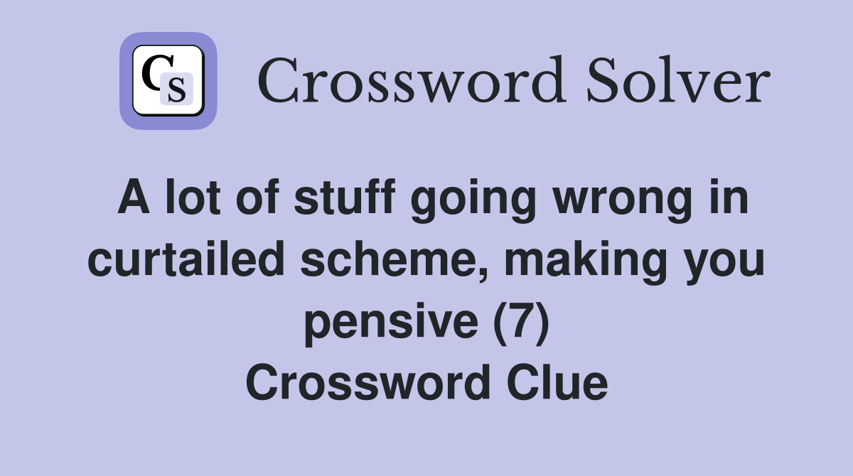 A lot of stuff going wrong in curtailed scheme, making you pensive (7) Crossword Clue