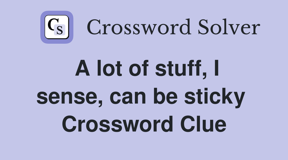 A lot of stuff, I sense, can be sticky  Crossword Clue