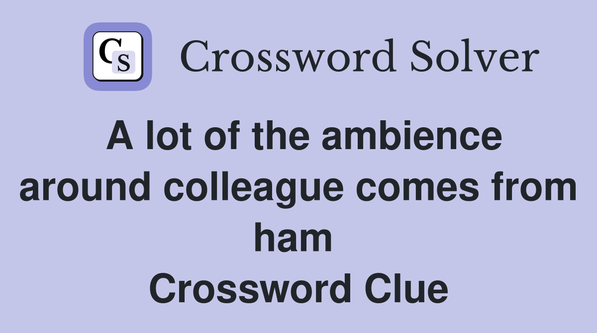 A lot of the ambience around colleague comes from ham  Crossword Clue