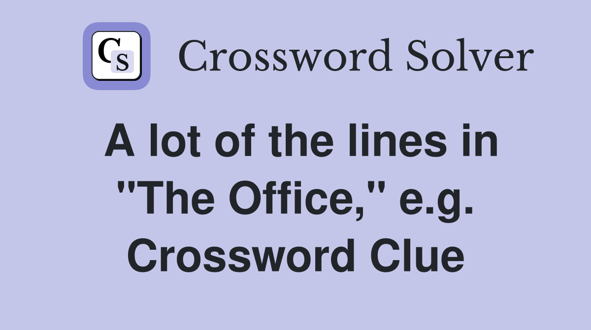 A lot of the lines in "The Office," e.g. Crossword Clue