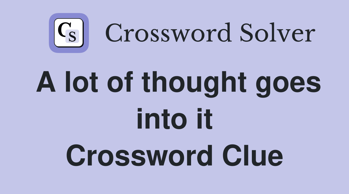 A lot of thought goes into it Crossword Clue