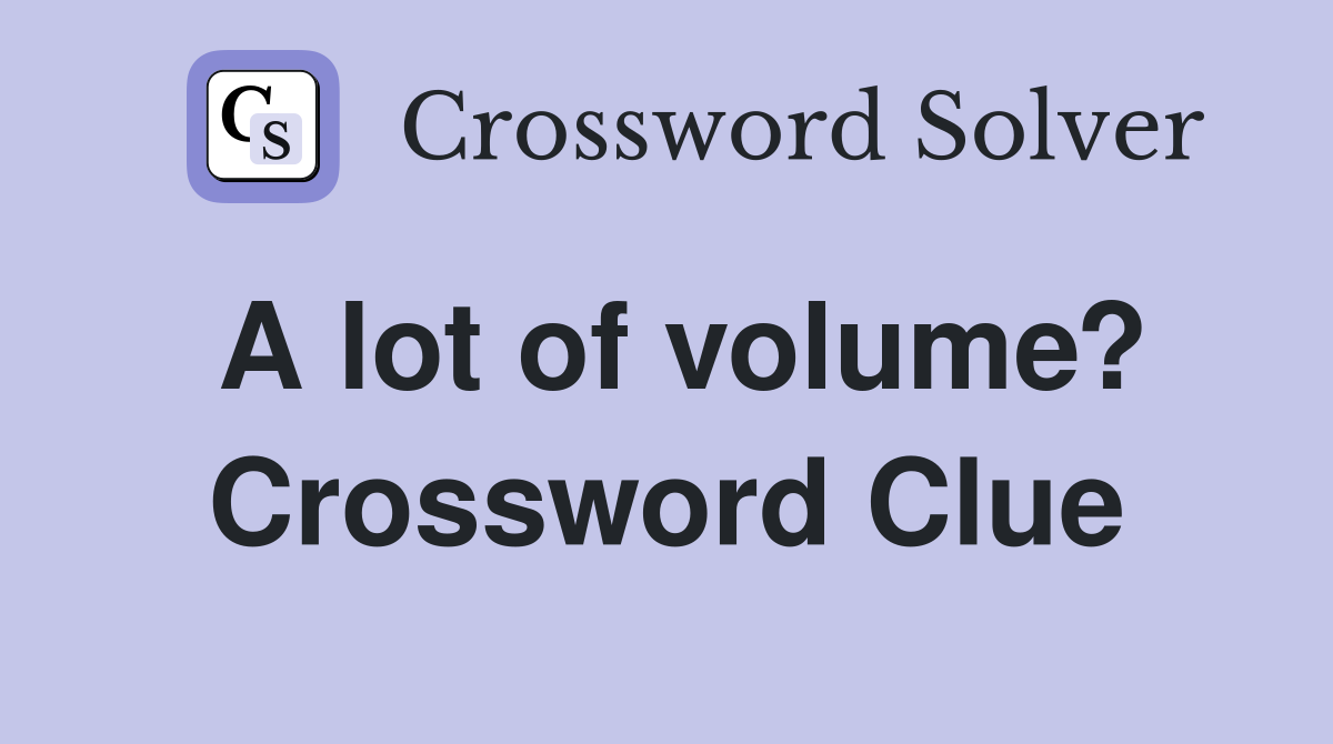 A lot of volume? Crossword Clue