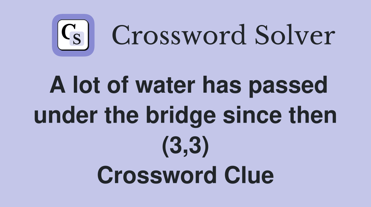 A lot of water has passed under the bridge since then (3,3) Crossword Clue