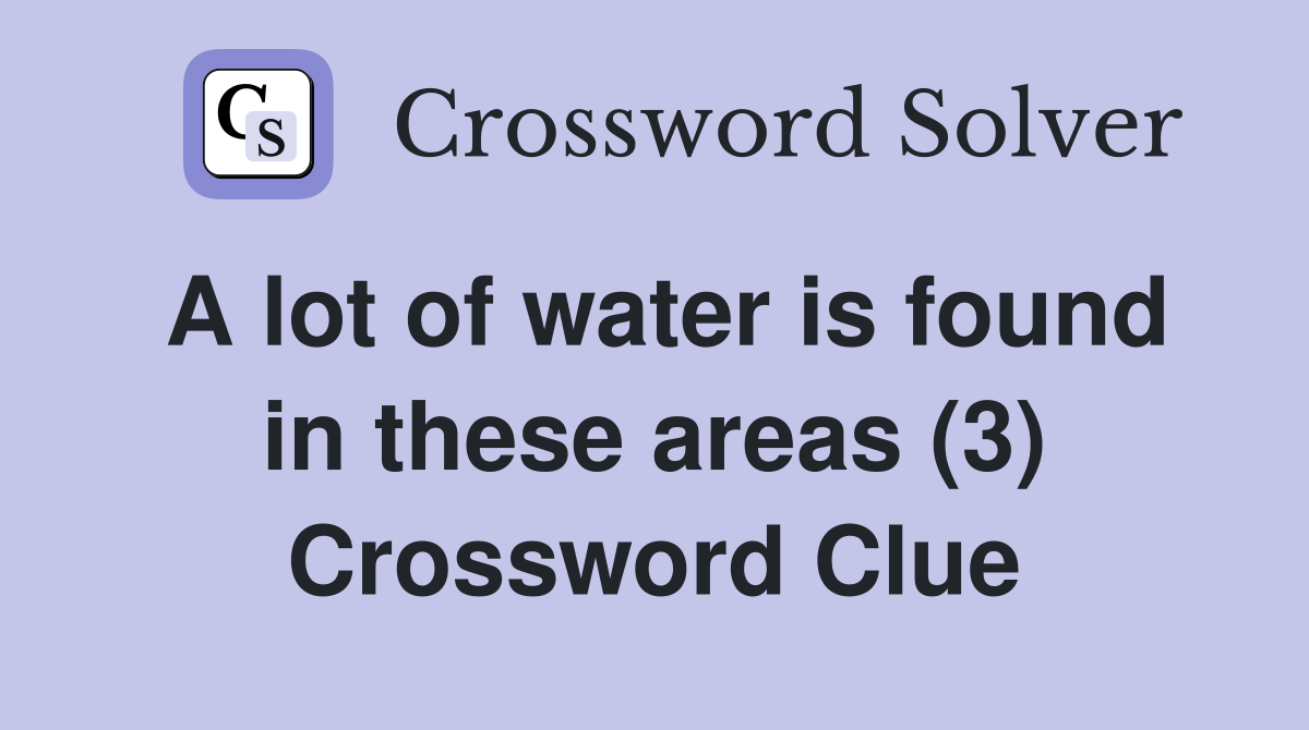 A lot of water is found in these areas (3) Crossword Clue