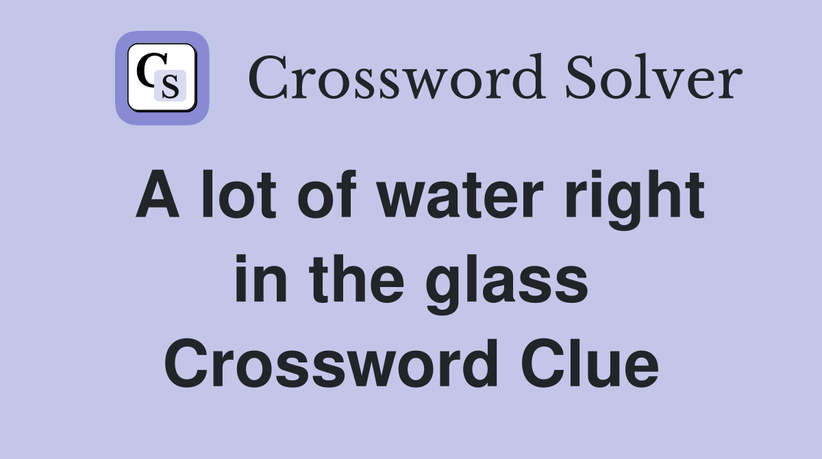 A lot of water right in the glass Crossword Clue