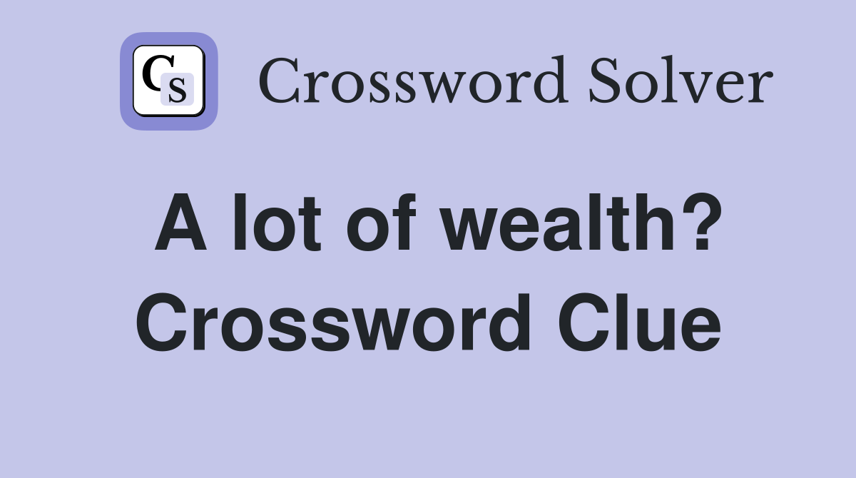 A lot of wealth? Crossword Clue